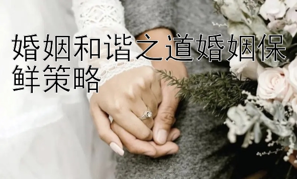 婚姻和谐之道婚姻保鲜策略