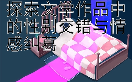 探索文学作品中的性别交错与情感纠葛