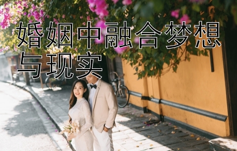 婚姻中融合梦想与现实