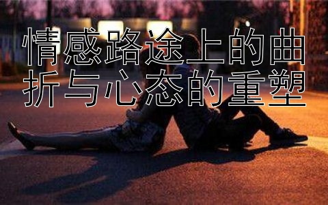 情感路途上的曲折与心态的重塑