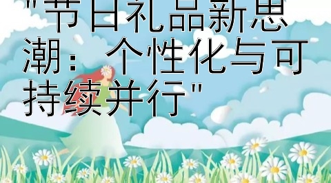 节日礼品新思潮：个性化与可持续并行