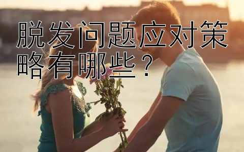 脱发问题应对策略有哪些？