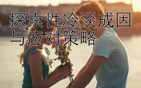 探索性冷淡成因与应对策略