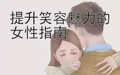 提升笑容魅力的女性指南