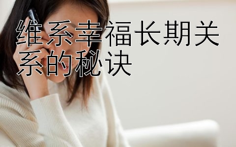 维系幸福长期关系的秘诀