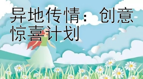 异地传情：创意惊喜计划