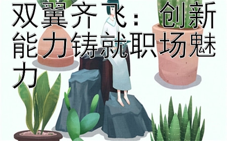 双翼齐飞：创新能力铸就职场魅力