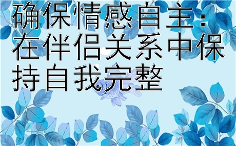 确保情感自主：在伴侣关系中保持自我完整