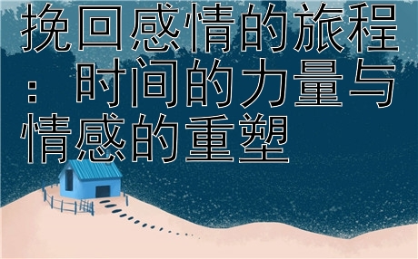 挽回感情的旅程：时间的力量与情感的重塑