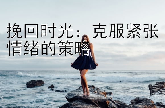 挽回时光：克服紧张情绪的策略