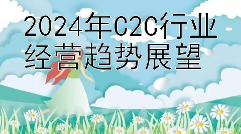 2024年C2C行业经营趋势展望