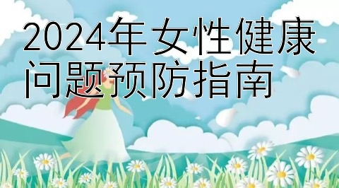 2024年女性健康问题预防指南