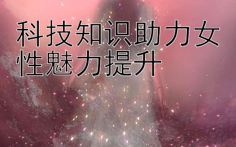 科技知识助力女性魅力提升