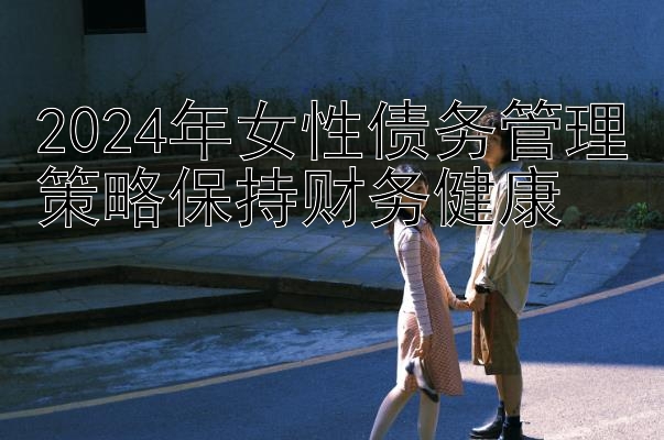 2024年女性债务管理策略保持财务健康