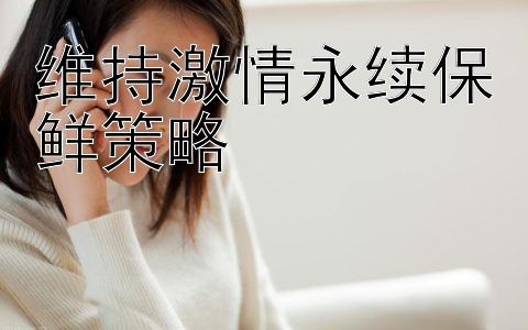 维持激情永续保鲜策略