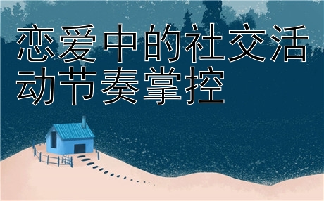 恋爱中的社交活动节奏掌控