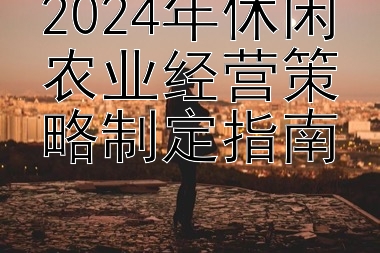 2024年休闲农业经营策略制定指南