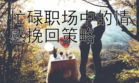 忙碌职场中的情感挽回策略