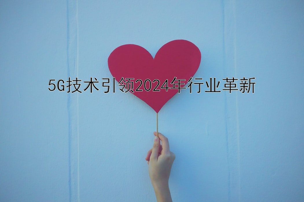 5G技术引领2024年行业革新