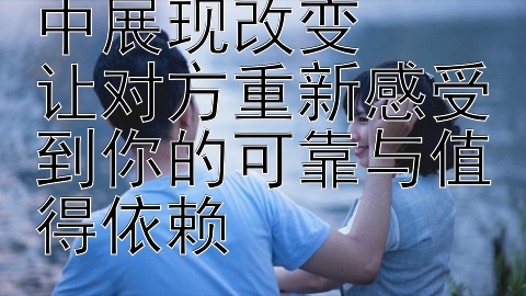 如何在挽回感情中展现改变  
让对方重新感受到你的可靠与值得依赖