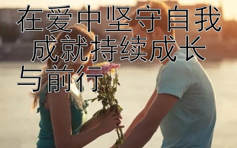 在爱中坚守自我 成就持续成长与前行