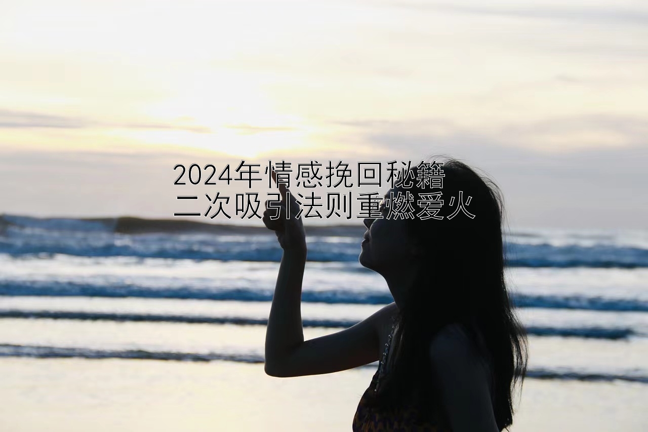 2024年情感挽回秘籍  
二次吸引法则重燃爱火